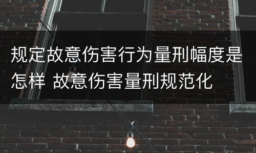 规定故意伤害行为量刑幅度是怎样 故意伤害量刑规范化