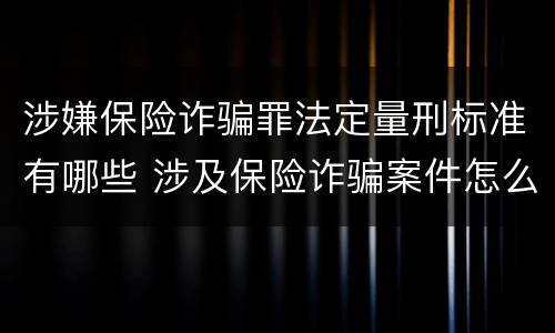 涉嫌保险诈骗罪法定量刑标准有哪些 涉及保险诈骗案件怎么受理