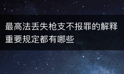 最高法丢失枪支不报罪的解释重要规定都有哪些