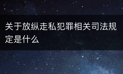 关于放纵走私犯罪相关司法规定是什么