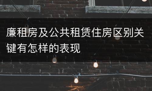 廉租房及公共租赁住房区别关键有怎样的表现