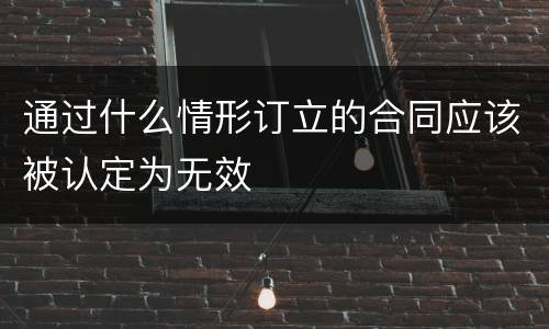 通过什么情形订立的合同应该被认定为无效