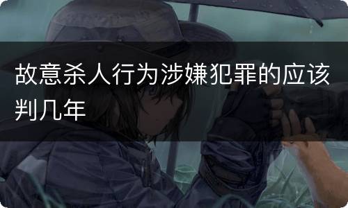 故意杀人行为涉嫌犯罪的应该判几年