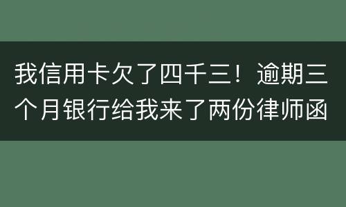 我信用卡欠了四千三！逾期三个月银行给我来了两份律师函我该咋办？发工资还有一星期