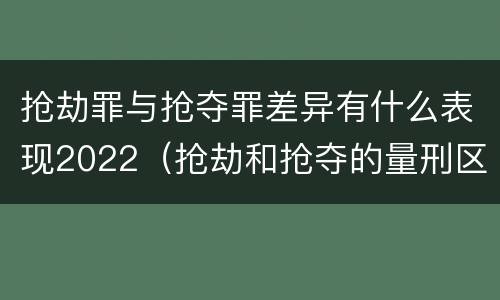 抢劫罪与抢夺罪差异有什么表现2022（抢劫和抢夺的量刑区别）