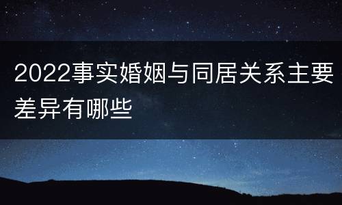2022事实婚姻与同居关系主要差异有哪些