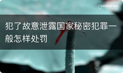 犯了故意泄露国家秘密犯罪一般怎样处罚