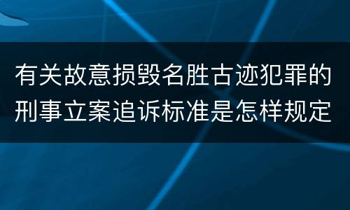 有关故意损毁名胜古迹犯罪的刑事立案追诉标准是怎样规定