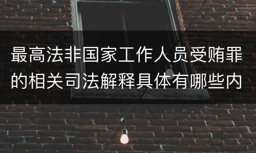 最高法非国家工作人员受贿罪的相关司法解释具体有哪些内容