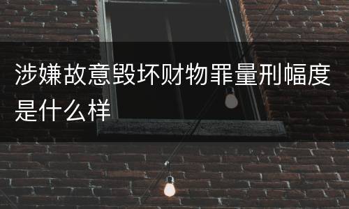 涉嫌故意毁坏财物罪量刑幅度是什么样