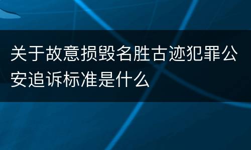 关于故意损毁名胜古迹犯罪公安追诉标准是什么