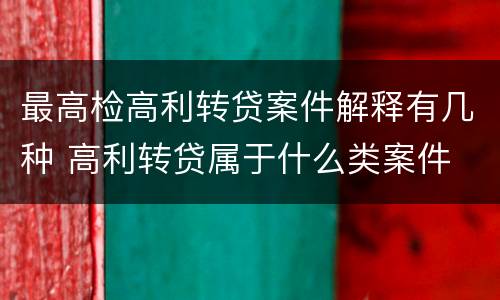 最高检高利转贷案件解释有几种 高利转贷属于什么类案件