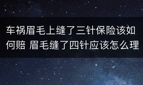 车祸眉毛上缝了三针保险该如何赔 眉毛缝了四针应该怎么理赔