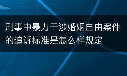 刑事中暴力干涉婚姻自由案件的追诉标准是怎么样规定