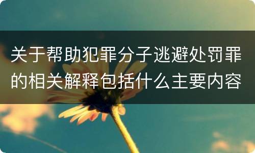 关于帮助犯罪分子逃避处罚罪的相关解释包括什么主要内容