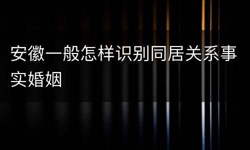 安徽一般怎样识别同居关系事实婚姻