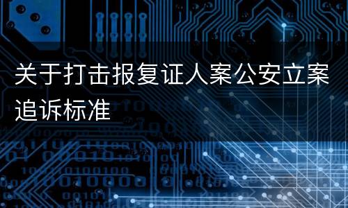 关于打击报复证人案公安立案追诉标准