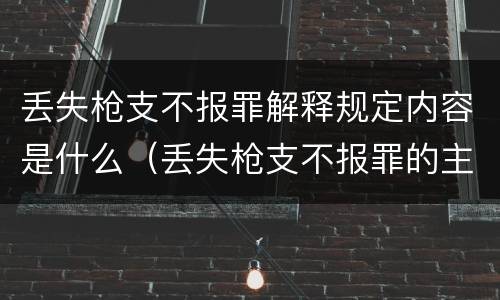 丢失枪支不报罪解释规定内容是什么（丢失枪支不报罪的主体是什么）