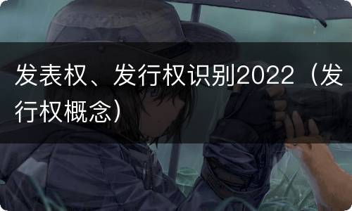 发表权、发行权识别2022（发行权概念）