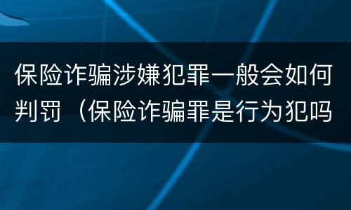 保险诈骗涉嫌犯罪一般会如何判罚（保险诈骗罪是行为犯吗）