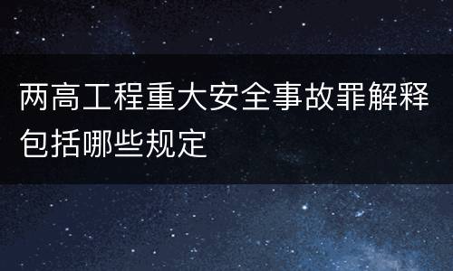 两高工程重大安全事故罪解释包括哪些规定