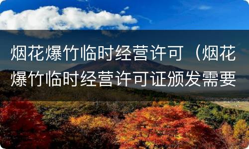 烟花爆竹临时经营许可（烟花爆竹临时经营许可证颁发需要法人签字吗）