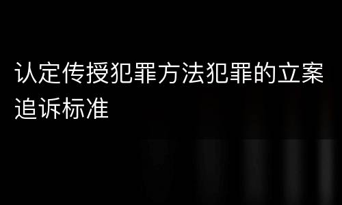认定传授犯罪方法犯罪的立案追诉标准