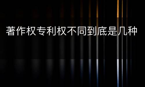 著作权专利权不同到底是几种