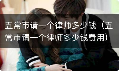 五常市请一个律师多少钱（五常市请一个律师多少钱费用）