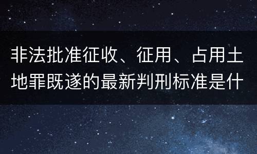 非法批准征收、征用、占用土地罪既遂的最新判刑标准是什么