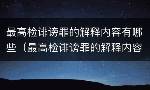 最高检诽谤罪的解释内容有哪些（最高检诽谤罪的解释内容有哪些规定）