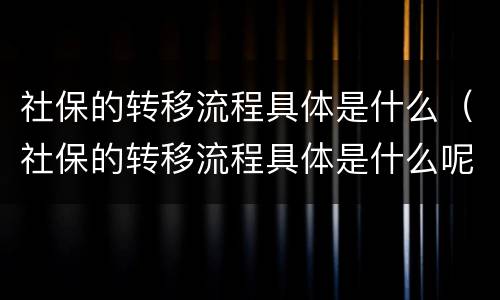 社保的转移流程具体是什么（社保的转移流程具体是什么呢）