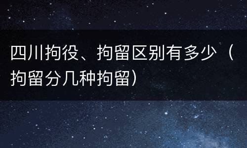 四川拘役、拘留区别有多少（拘留分几种拘留）