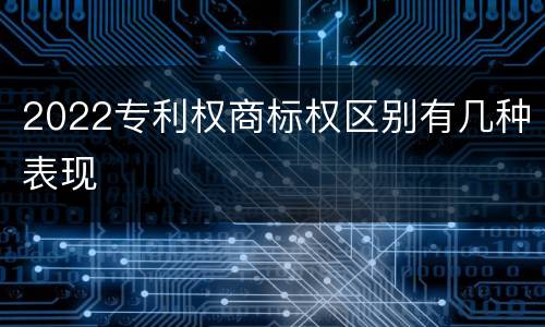 2022专利权商标权区别有几种表现