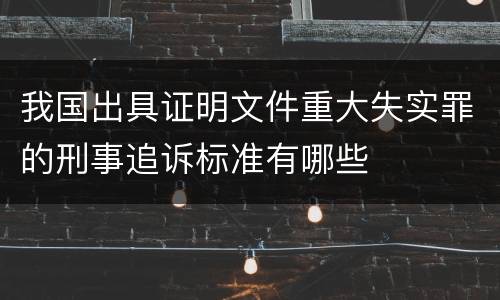 我国出具证明文件重大失实罪的刑事追诉标准有哪些