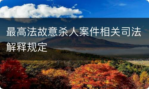 最高法故意杀人案件相关司法解释规定