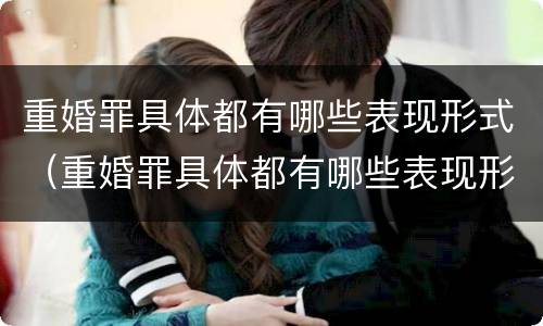重婚罪具体都有哪些表现形式（重婚罪具体都有哪些表现形式图片）