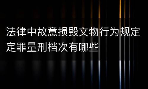 法律中故意损毁文物行为规定定罪量刑档次有哪些