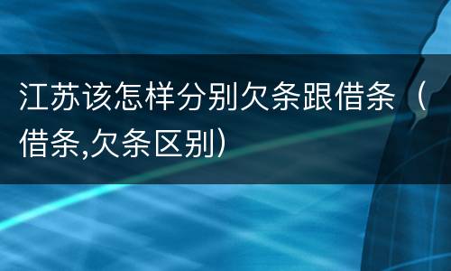 江苏该怎样分别欠条跟借条（借条,欠条区别）