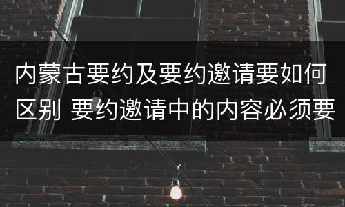 内蒙古要约及要约邀请要如何区别 要约邀请中的内容必须要遵守吗