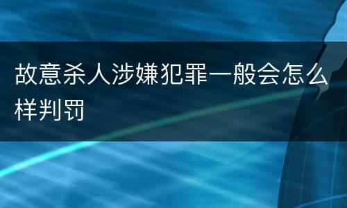 故意杀人涉嫌犯罪一般会怎么样判罚