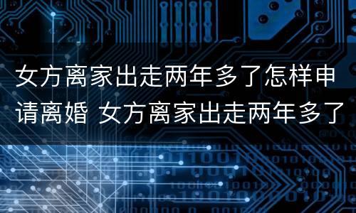 女方离家出走两年多了怎样申请离婚 女方离家出走两年多了怎样申请离婚