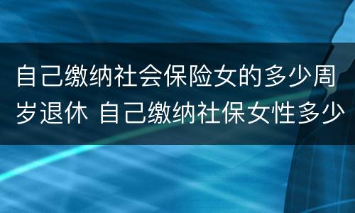 自己缴纳社会保险女的多少周岁退休 自己缴纳社保女性多少岁退休