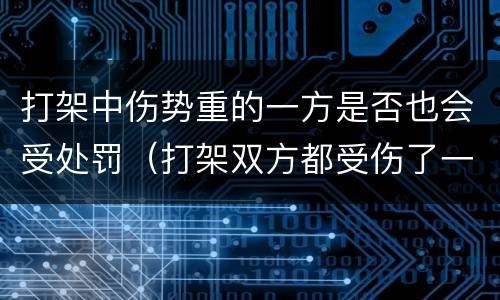 打架中伤势重的一方是否也会受处罚（打架双方都受伤了一方伤更重）