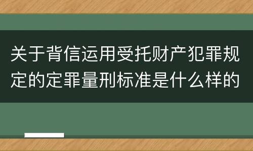 关于背信运用受托财产犯罪规定的定罪量刑标准是什么样的