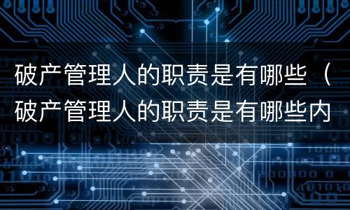 破产管理人的职责是有哪些（破产管理人的职责是有哪些内容）