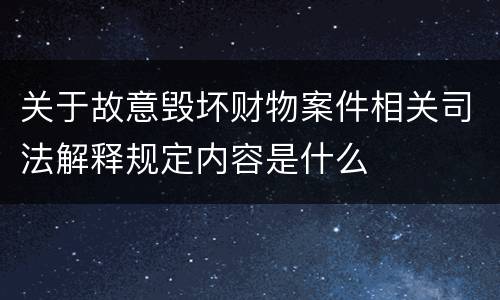 关于故意毁坏财物案件相关司法解释规定内容是什么