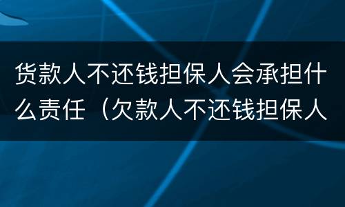 货款人不还钱担保人会承担什么责任（欠款人不还钱担保人有责任吗）