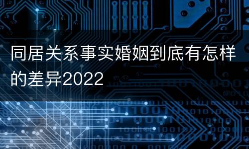 同居关系事实婚姻到底有怎样的差异2022