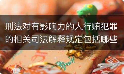 刑法对有影响力的人行贿犯罪的相关司法解释规定包括哪些内容